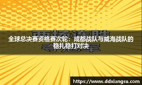 全球总决赛资格赛次轮：成都战队与威海战队的稳扎稳打对决