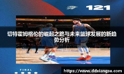 切特霍姆格伦的崛起之路与未来篮球发展的新趋势分析