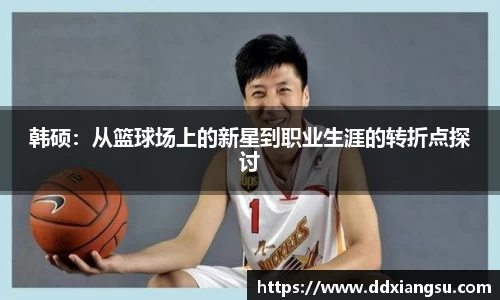 韩硕：从篮球场上的新星到职业生涯的转折点探讨